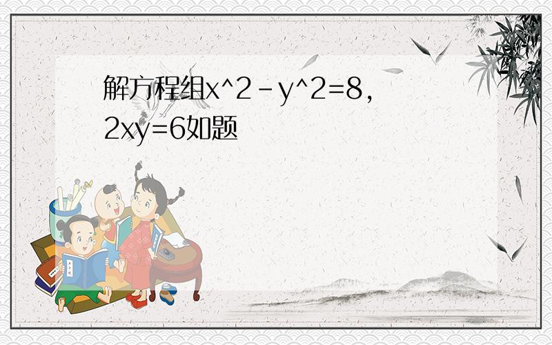 解方程组x^2-y^2=8,2xy=6如题