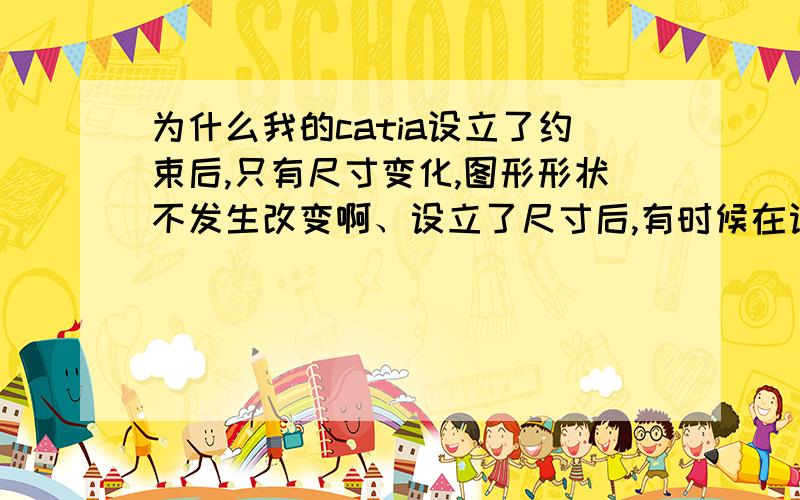 为什么我的catia设立了约束后,只有尺寸变化,图形形状不发生改变啊、设立了尺寸后,有时候在设几何约束,图形也不改变.