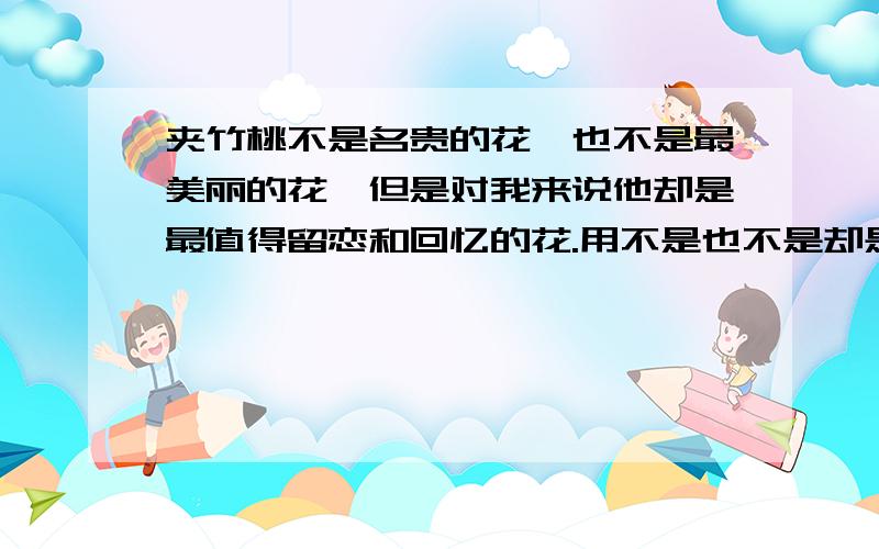 夹竹桃不是名贵的花,也不是最美丽的花,但是对我来说他却是最值得留恋和回忆的花.用不是也不是却是但是造句.这份生日礼物,