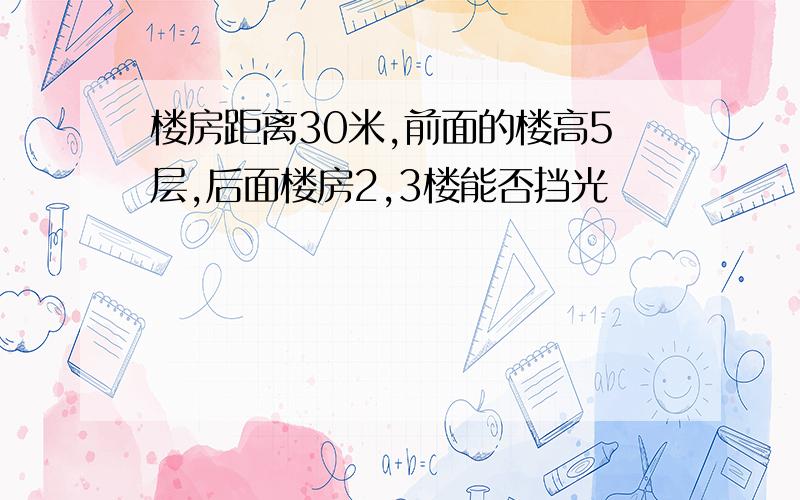 楼房距离30米,前面的楼高5层,后面楼房2,3楼能否挡光