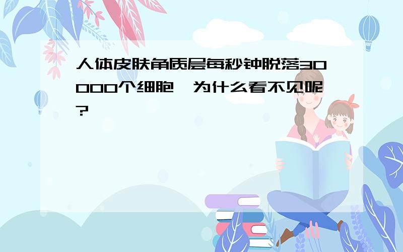 人体皮肤角质层每秒钟脱落30000个细胞,为什么看不见呢?