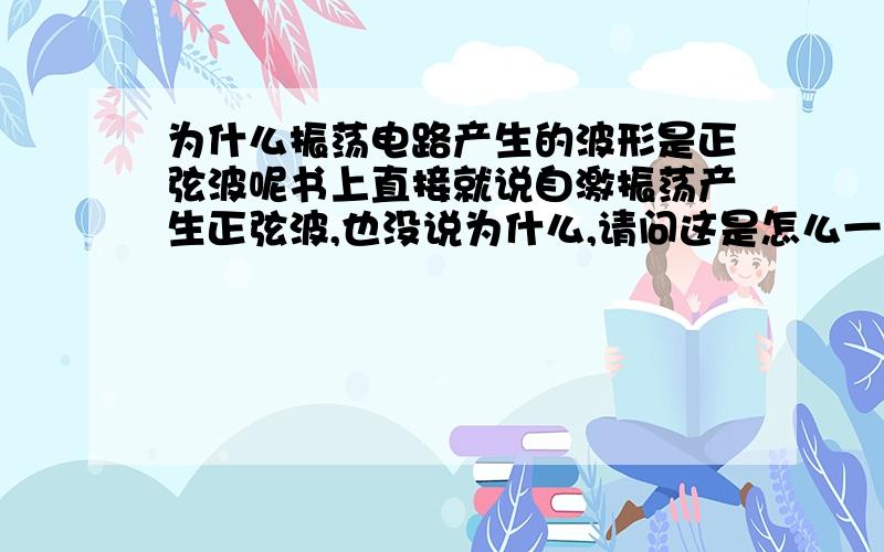 为什么振荡电路产生的波形是正弦波呢书上直接就说自激振荡产生正弦波,也没说为什么,请问这是怎么一回事呢?