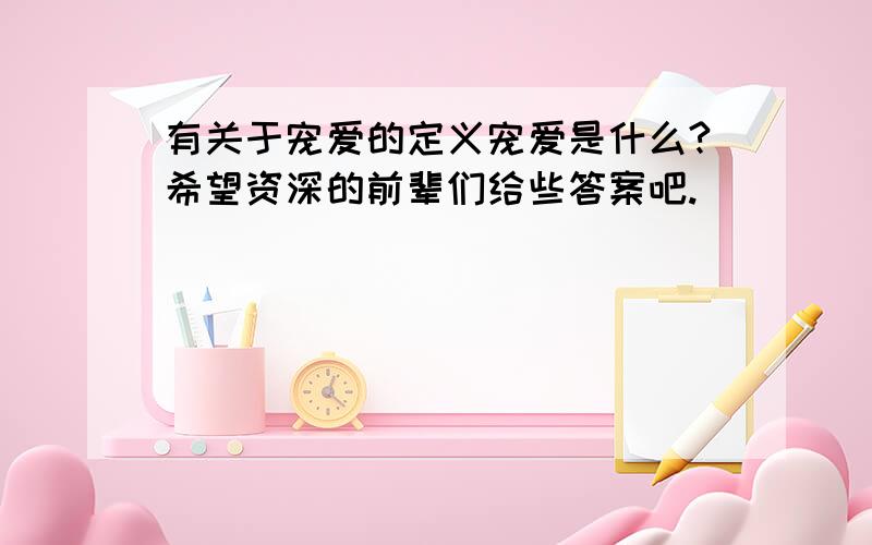 有关于宠爱的定义宠爱是什么?希望资深的前辈们给些答案吧.