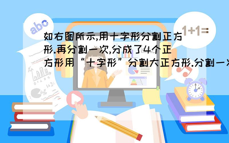 如右图所示,用十字形分割正方形.再分割一次,分成了4个正方形用“十字形”分割大正方形.分割一次,分成了4个小正方形,分割两次,分成了7个小正方形（如右上图所示）.如果连续用“十字形