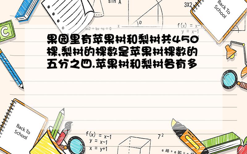 果园里有苹果树和梨树共450棵,梨树的棵数是苹果树棵数的五分之四.苹果树和梨树各有多