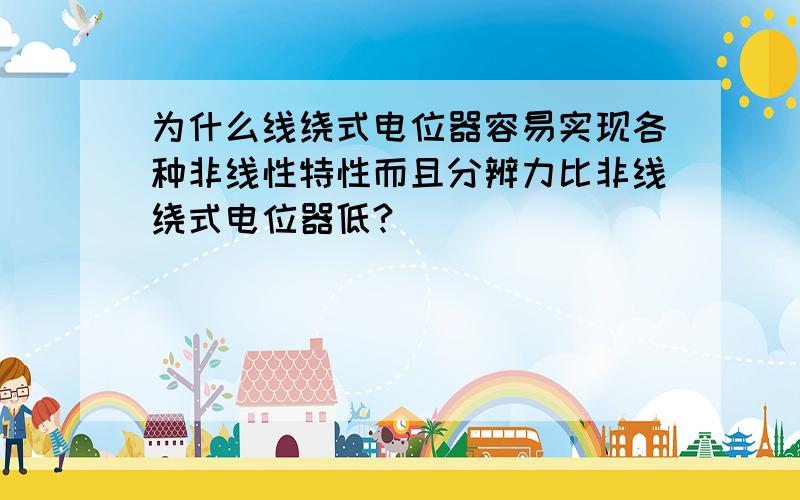 为什么线绕式电位器容易实现各种非线性特性而且分辨力比非线绕式电位器低?