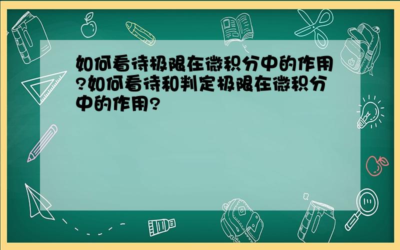 如何看待极限在微积分中的作用?如何看待和判定极限在微积分中的作用?