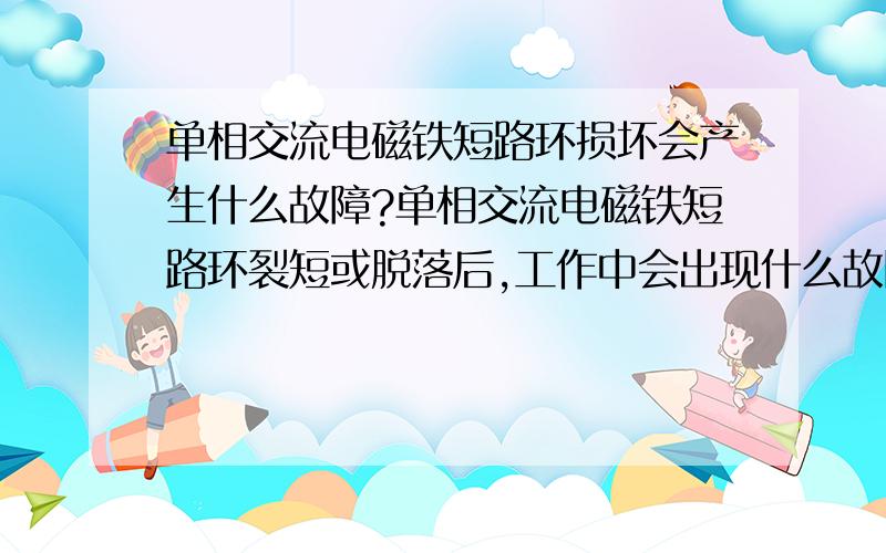 单相交流电磁铁短路环损坏会产生什么故障?单相交流电磁铁短路环裂短或脱落后,工作中会出现什么故障?