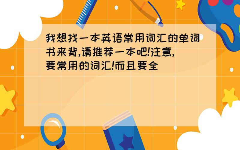 我想找一本英语常用词汇的单词书来背,请推荐一本吧!注意,要常用的词汇!而且要全