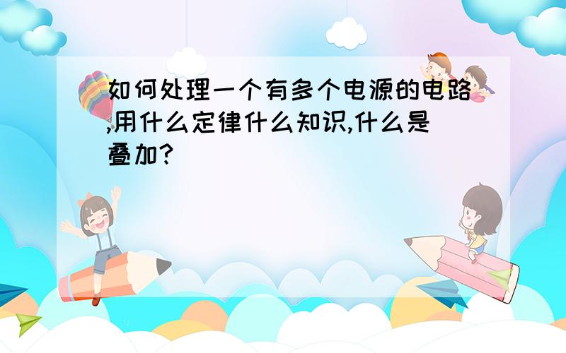 如何处理一个有多个电源的电路,用什么定律什么知识,什么是叠加?