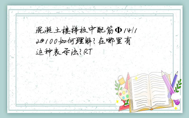 混凝土楼梯板中配筋Φ14/12@100如何理解?在哪里有这种表示法?RT