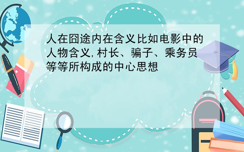 人在囧途内在含义比如电影中的人物含义,村长、骗子、乘务员等等所构成的中心思想