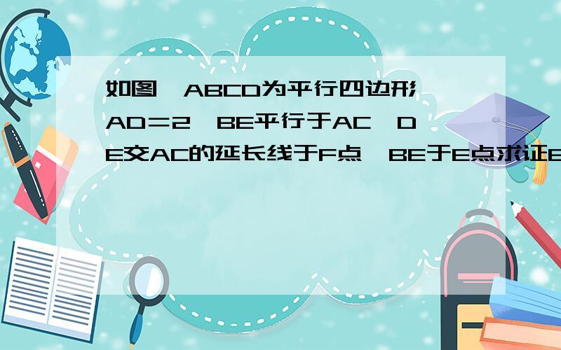 如图,ABCD为平行四边形,AD＝2,BE平行于AC,DE交AC的延长线于F点,BE于E点求证EF＝DF.若AC＝2CF,∠ADC＝60°,AC⊥DC,求DE的长