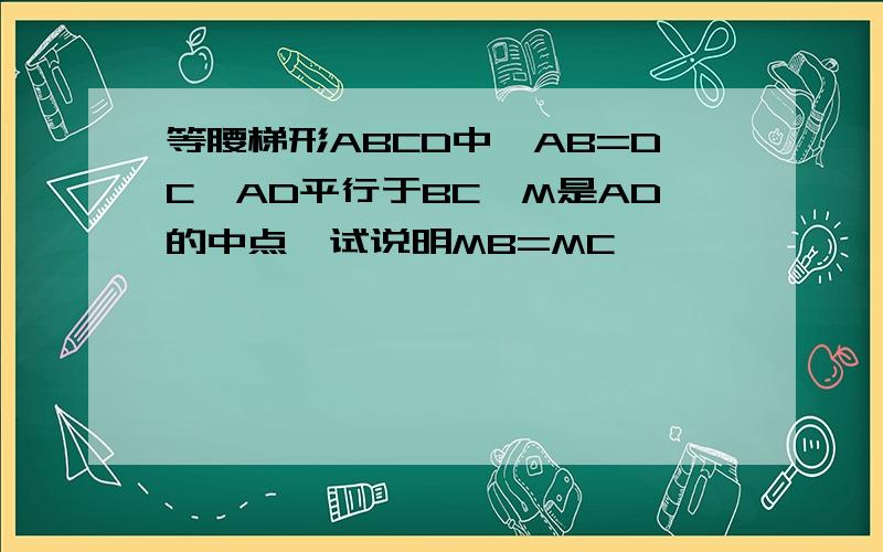 等腰梯形ABCD中,AB=DC,AD平行于BC,M是AD的中点,试说明MB=MC