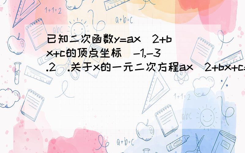 已知二次函数y=ax^2+bx+c的顶点坐标(-1,-3.2).关于x的一元二次方程ax^2+bx+c=0的两个根分别x1=1.3 x2=