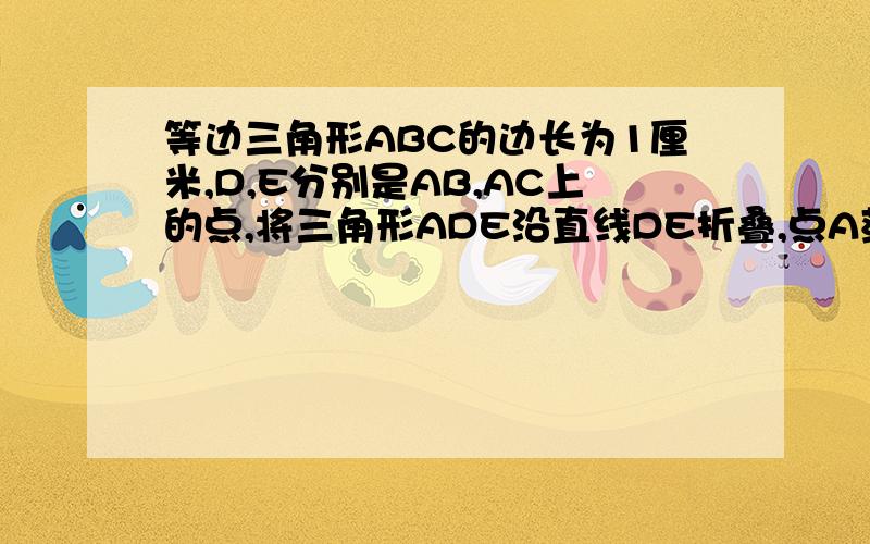 等边三角形ABC的边长为1厘米,D,E分别是AB,AC上的点,将三角形ADE沿直线DE折叠,点A落在点A'处,且点A'在三角形ABC外部,则阴影部分图形的周长为（ ）厘米.