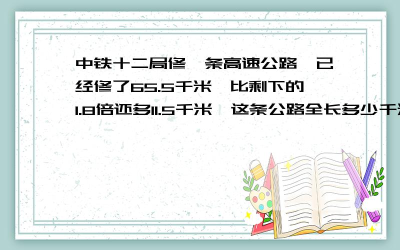 中铁十二局修一条高速公路,已经修了65.5千米,比剩下的1.8倍还多11.5千米,这条公路全长多少千米