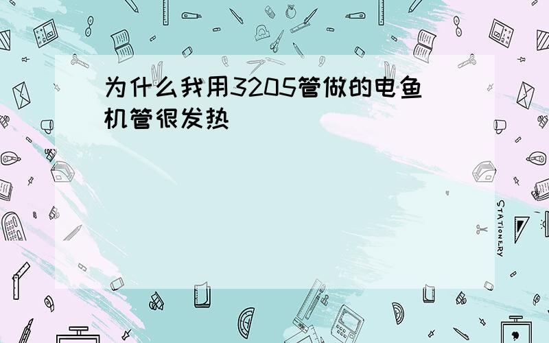 为什么我用3205管做的电鱼机管很发热