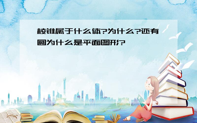 棱锥属于什么体?为什么?还有圆为什么是平面图形?