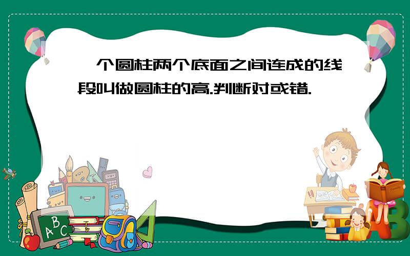 一个圆柱两个底面之间连成的线段叫做圆柱的高.判断对或错.