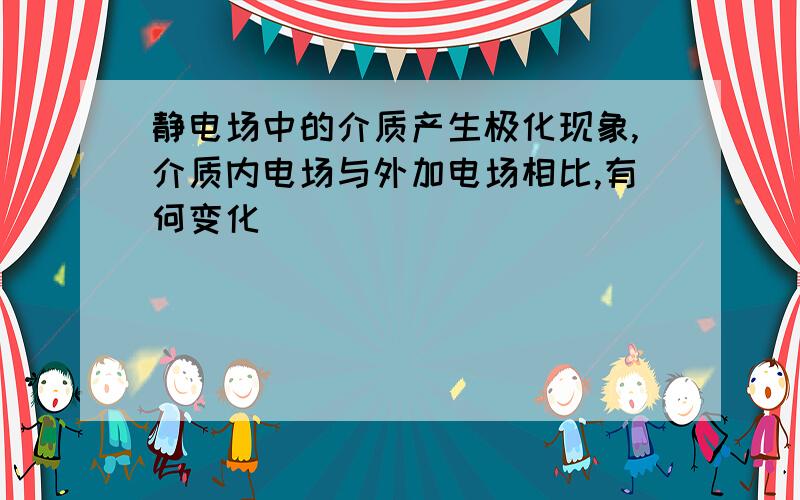 静电场中的介质产生极化现象,介质内电场与外加电场相比,有何变化