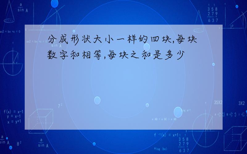 分成形状大小一样的四块,每块数字和相等,每块之和是多少