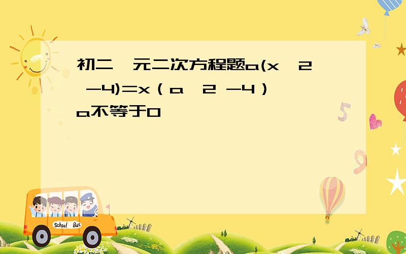 初二一元二次方程题a(x^2 -4)=x（a^2 -4）a不等于0