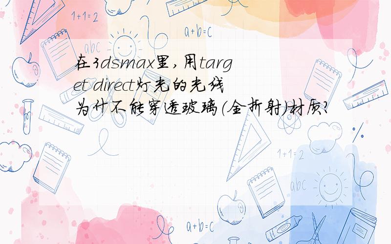 在3dsmax里,用target direct灯光的光线为什不能穿透玻璃（全折射）材质?