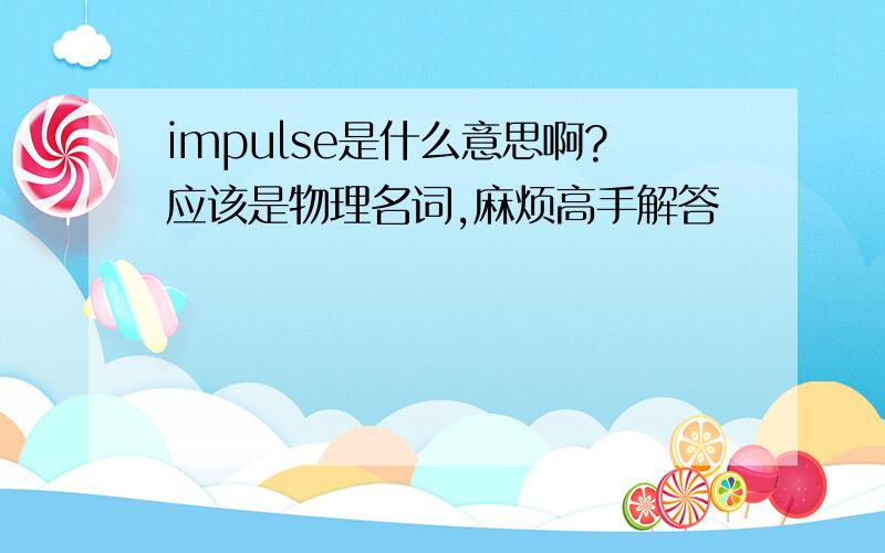 impulse是什么意思啊?应该是物理名词,麻烦高手解答