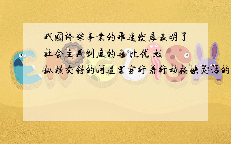 我国桥梁事业的飞速发展表明了社会主义制度的无 比优 越 纵横交错的河道里穿行着行动轻快灵活的小艇 缩句