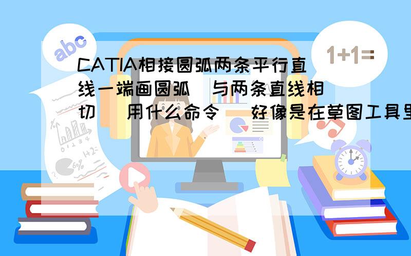 CATIA相接圆弧两条平行直线一端画圆弧  与两条直线相切   用什么命令   好像是在草图工具里   但又找不到    这是视频里的草图工具      整么和我的不一样