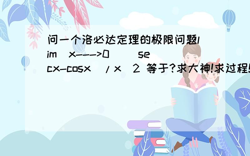 问一个洛必达定理的极限问题lim(x--->0) (secx-cosx)/x^2 等于?求大神!求过程!