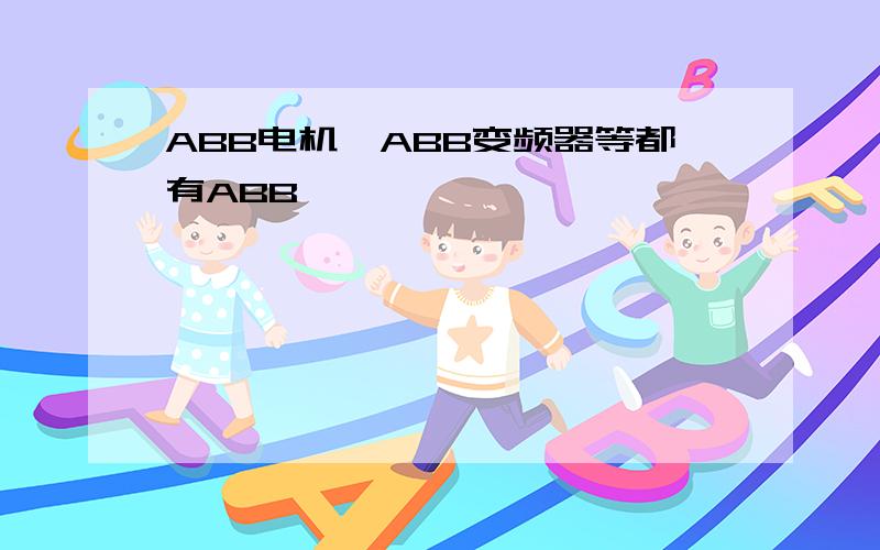 ABB电机、ABB变频器等都有ABB,