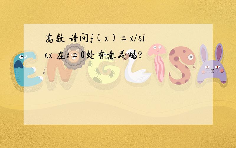 高数 请问f(x)=x/sinx 在x=0处有意义吗?