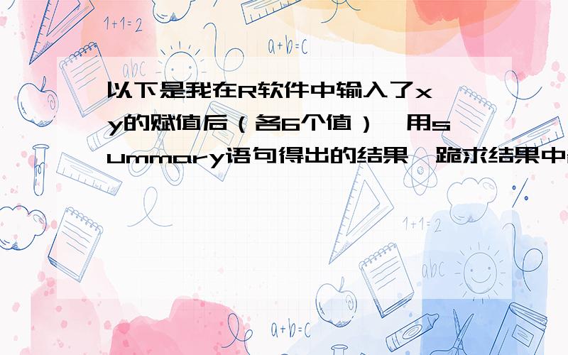 以下是我在R软件中输入了x、y的赋值后（各6个值）,用summary语句得出的结果,跪求结果中各个数值的意思如果可以的话各个数值的说明最好有公式来表示,以便更好理解,比如residuals就是 yi-a^-b^*