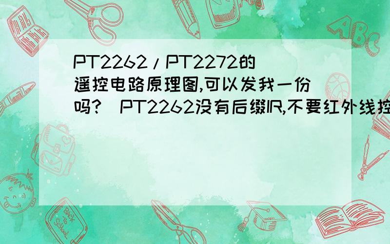 PT2262/PT2272的遥控电路原理图,可以发我一份吗?(PT2262没有后缀IR,不要红外线控制方式的.是用来接入到AT89S51单片机的,然后控制电动机转动!如果有PCB图就更好了)