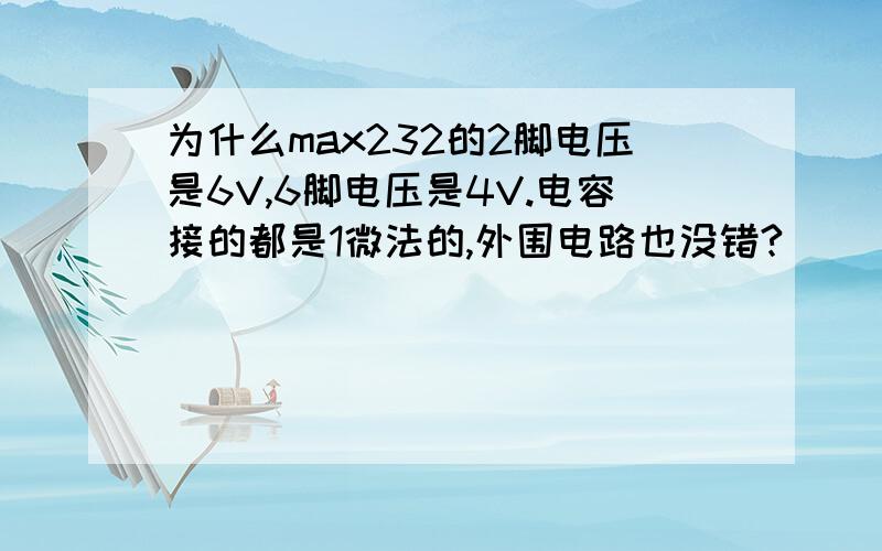 为什么max232的2脚电压是6V,6脚电压是4V.电容接的都是1微法的,外围电路也没错?