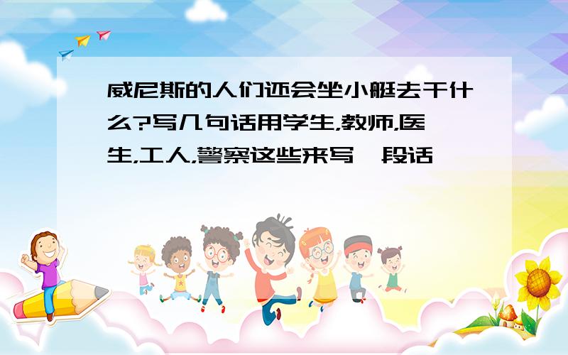 威尼斯的人们还会坐小艇去干什么?写几句话用学生，教师，医生，工人，警察这些来写一段话