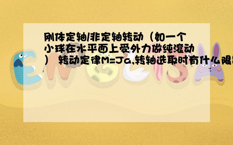 刚体定轴/非定轴转动（如一个小球在水平面上受外力做纯滚动） 转动定律M=Ja,转轴选取时有什么限制么?瞬心质心肯定可以.还有别的轴么?空间中任一轴似乎不行.比如说地面平面内垂直小球