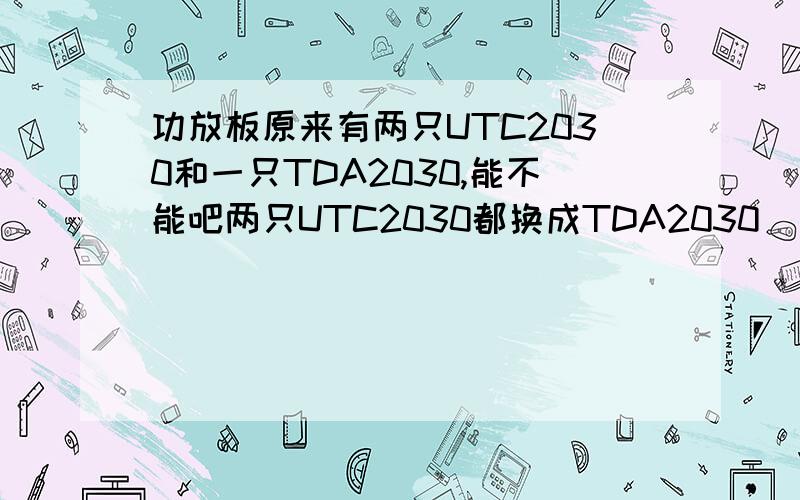 功放板原来有两只UTC2030和一只TDA2030,能不能吧两只UTC2030都换成TDA2030