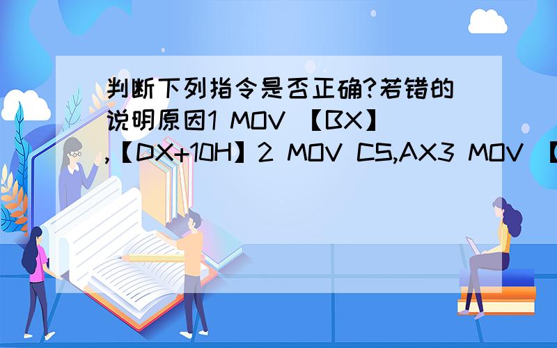 判断下列指令是否正确?若错的说明原因1 MOV 【BX】,【DX+10H】2 MOV CS,AX3 MOV 【CX】,AL4 MOV BH,-3605 MOV DS,2000H6 LEA BX,【SI】7 MOV 【BX+SI+110H】,100