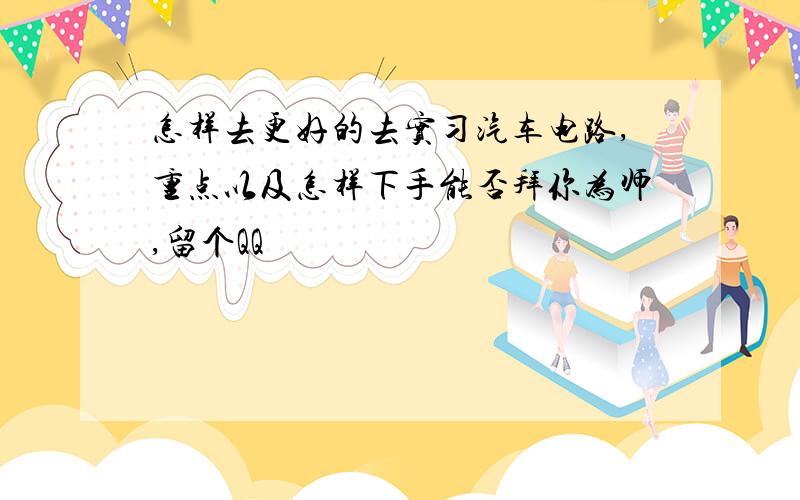 怎样去更好的去实习汽车电路,重点以及怎样下手能否拜你为师,留个QQ