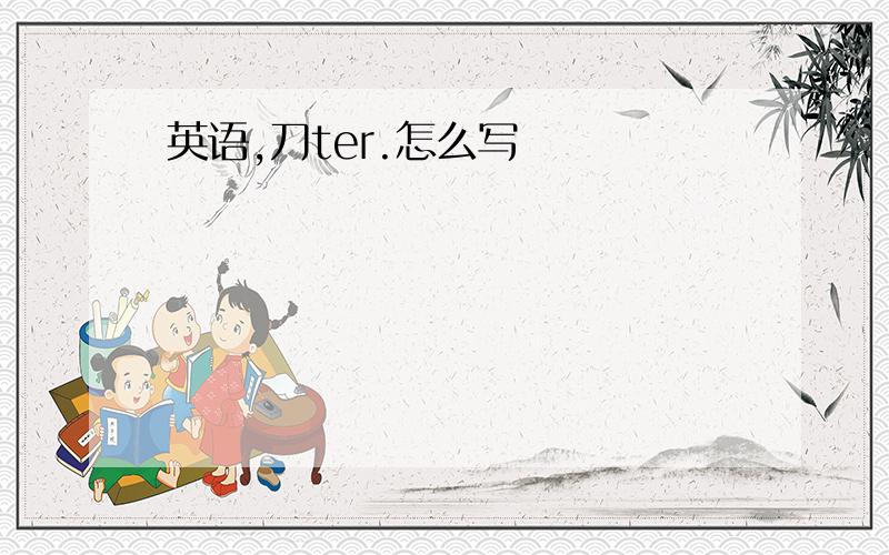 英语,刀ter.怎么写