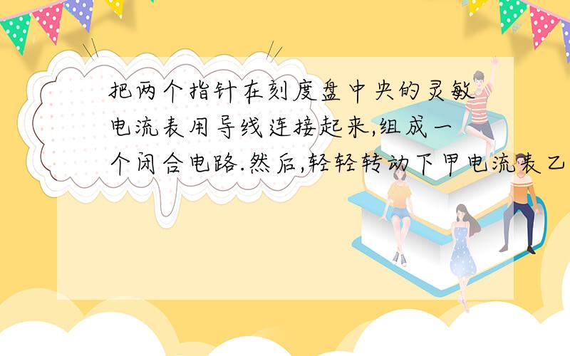 把两个指针在刻度盘中央的灵敏电流表用导线连接起来,组成一个闭合电路.然后,轻轻转动下甲电流表乙电流表的指针也转动 为什么