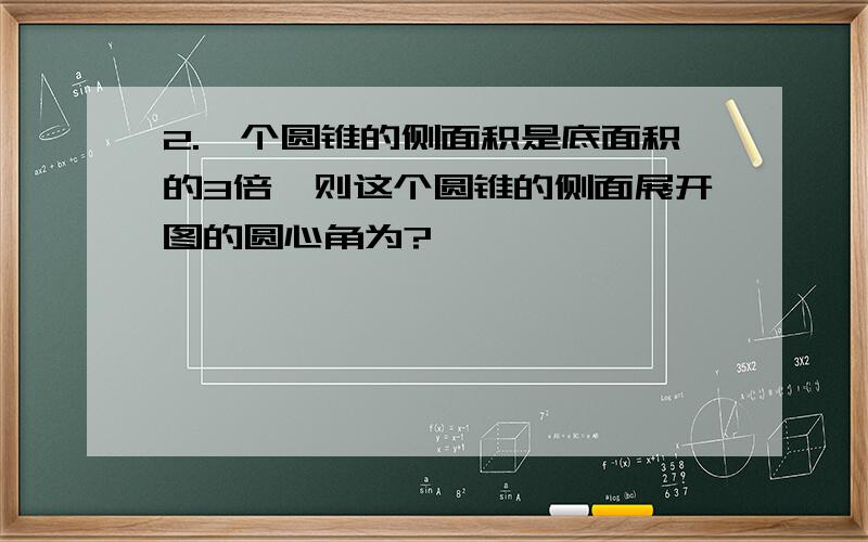 2.一个圆锥的侧面积是底面积的3倍,则这个圆锥的侧面展开图的圆心角为?