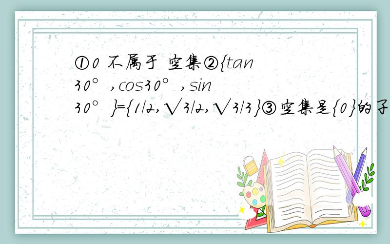 ①0 不属于 空集②｛tan30°,cos30°,sin30°｝=｛1/2,√3/2,√3/3｝③空集是｛0｝的子集④｛-1/2,1/2｝是｛x丨x≤2/3｝的真子集其中正确的有（ ）个人觉得4个都对。