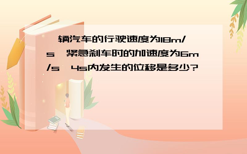 一辆汽车的行驶速度为18m/s,紧急刹车时的加速度为6m/s,4s内发生的位移是多少?