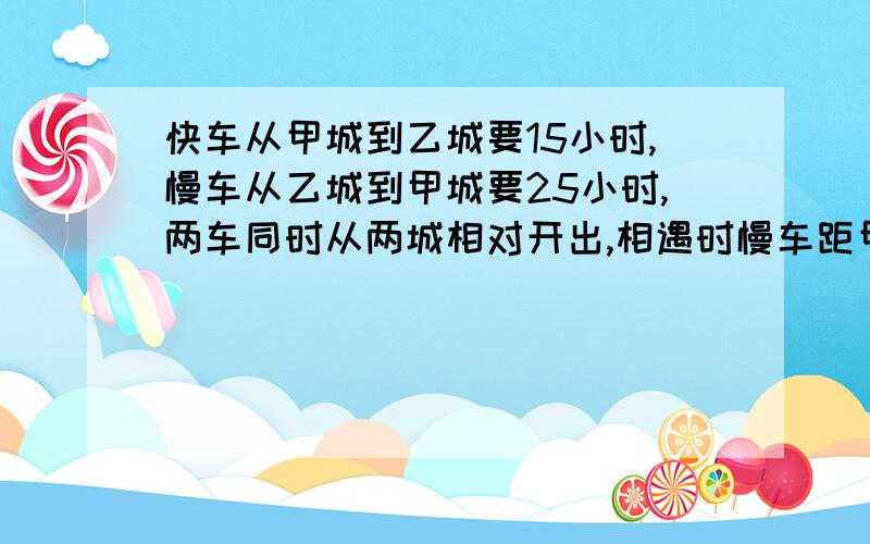 快车从甲城到乙城要15小时,慢车从乙城到甲城要25小时,两车同时从两城相对开出,相遇时慢车距甲城还有2050米,甲乙两城相距多少米