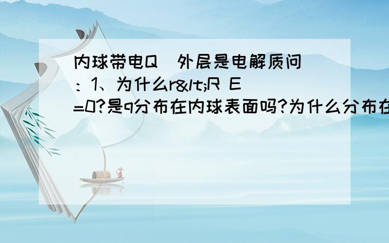 内球带电Q  外层是电解质问：1、为什么r<R E=0?是q分布在内球表面吗?为什么分布在表面啊?2、为什么r>R' 时候D除以一颗思谋0  而不是一颗思谋0和一颗思谋r的乘积?