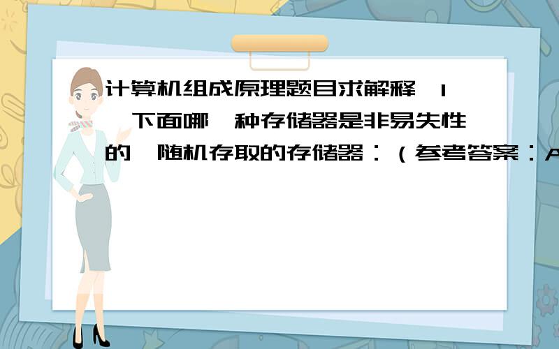 计算机组成原理题目求解释【1】下面哪一种存储器是非易失性的、随机存取的存储器：（参考答案：A ）.A． EEPROM B．DRAM C．SRAM D．磁盘是不是题目有错?不懂啊,不是只有BC是随机存储的吗?【